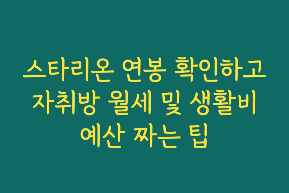 스타리온 연봉 확인하고 자취방 월세 및 생활비 예산 짜는 팁