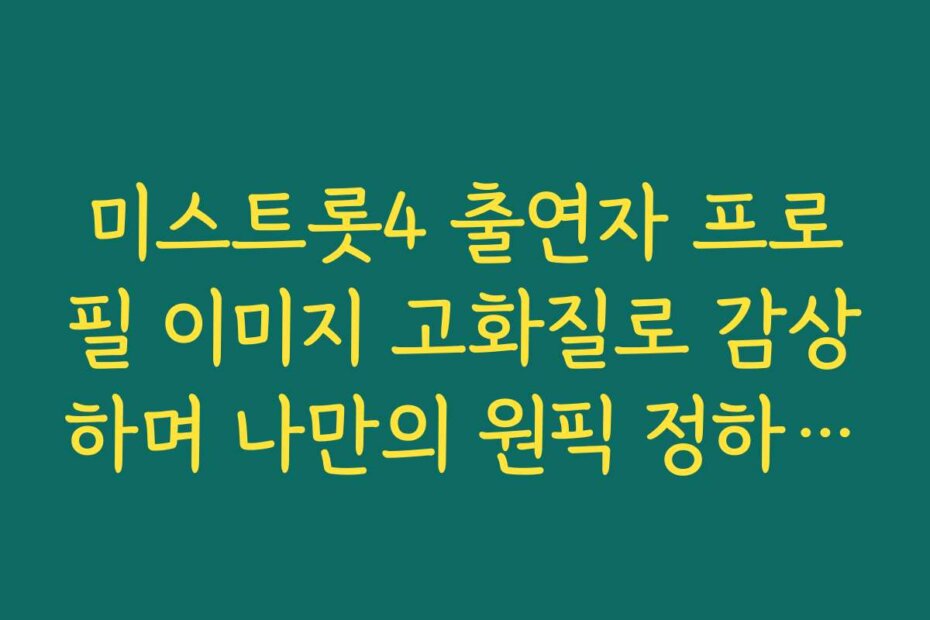 미스트롯4 출연자 프로필 이미지 고화질로 감상하며 나만의 원픽 정하기 팁