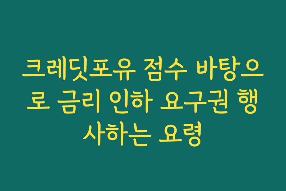 크레딧포유 점수 바탕으로 금리 인하 요구권 행사하는 요령