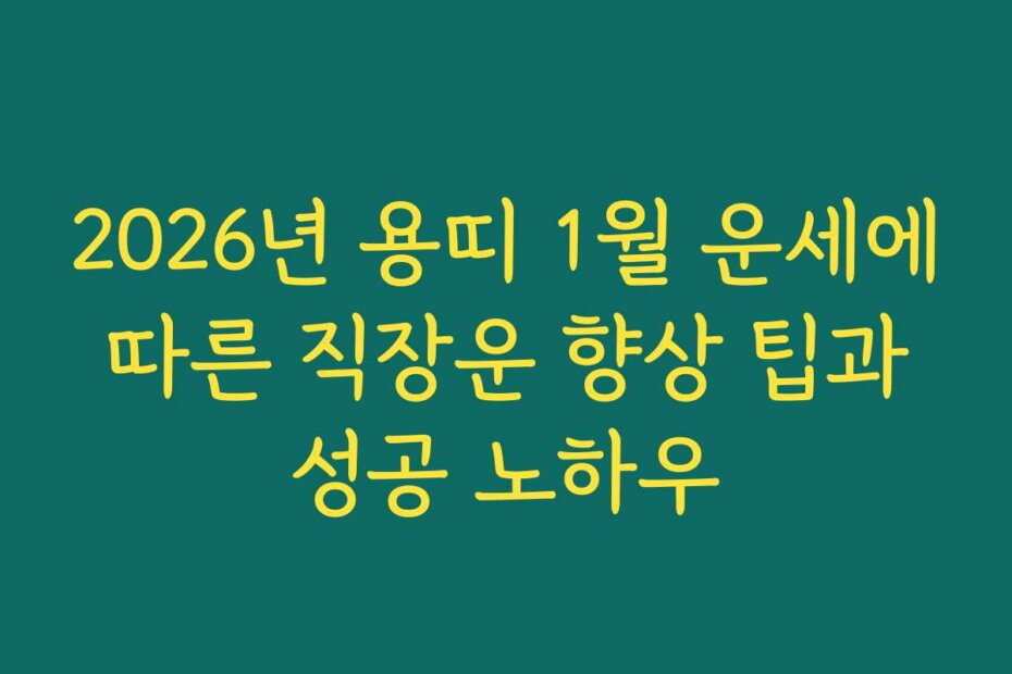 2026년 용띠 1월 운세에 따른 직장운 향상 팁과 성공 노하우