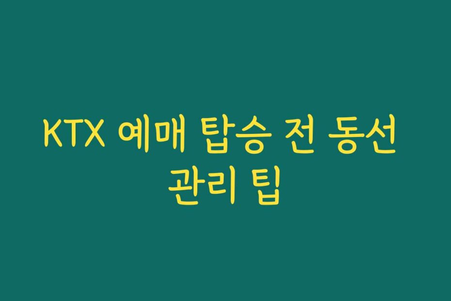 KTX 예매 탑승 전 동선 관리 팁