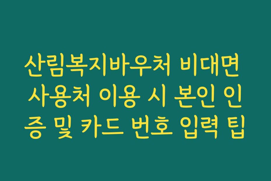 산림복지바우처 비대면 사용처 이용 시 본인 인증 및 카드 번호 입력 팁