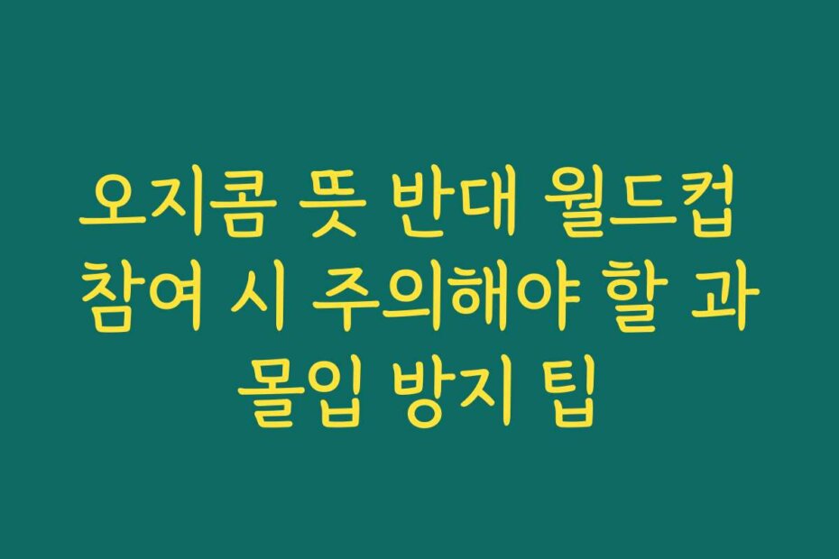 오지콤 뜻 반대 월드컵 참여 시 주의해야 할 과몰입 방지 팁