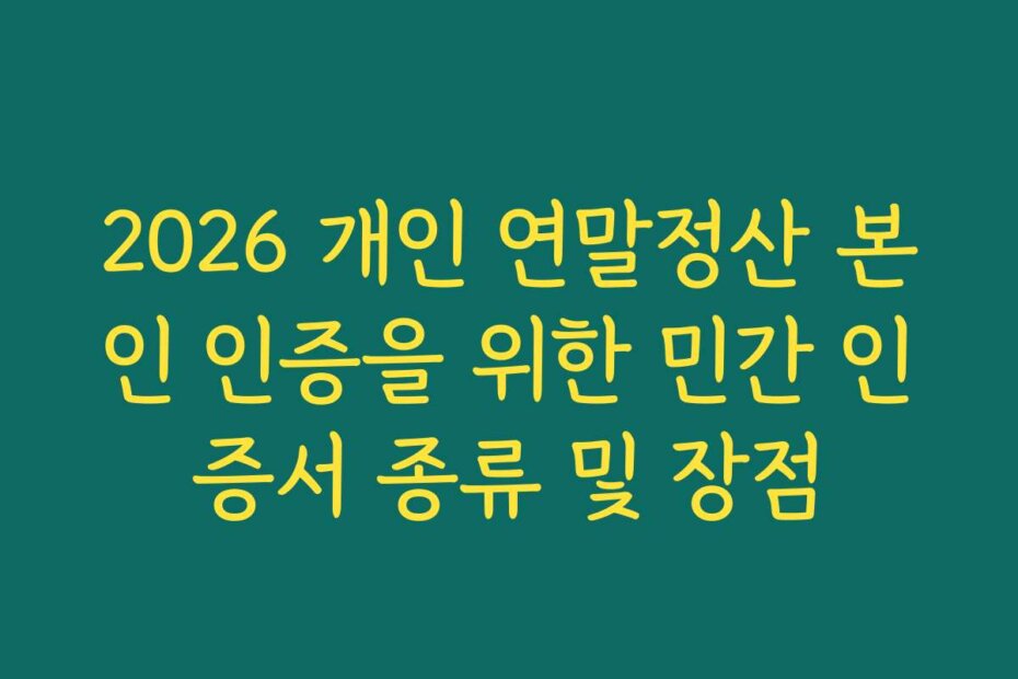 2026 개인 연말정산 본인 인증을 위한 민간 인증서 종류 및 장점