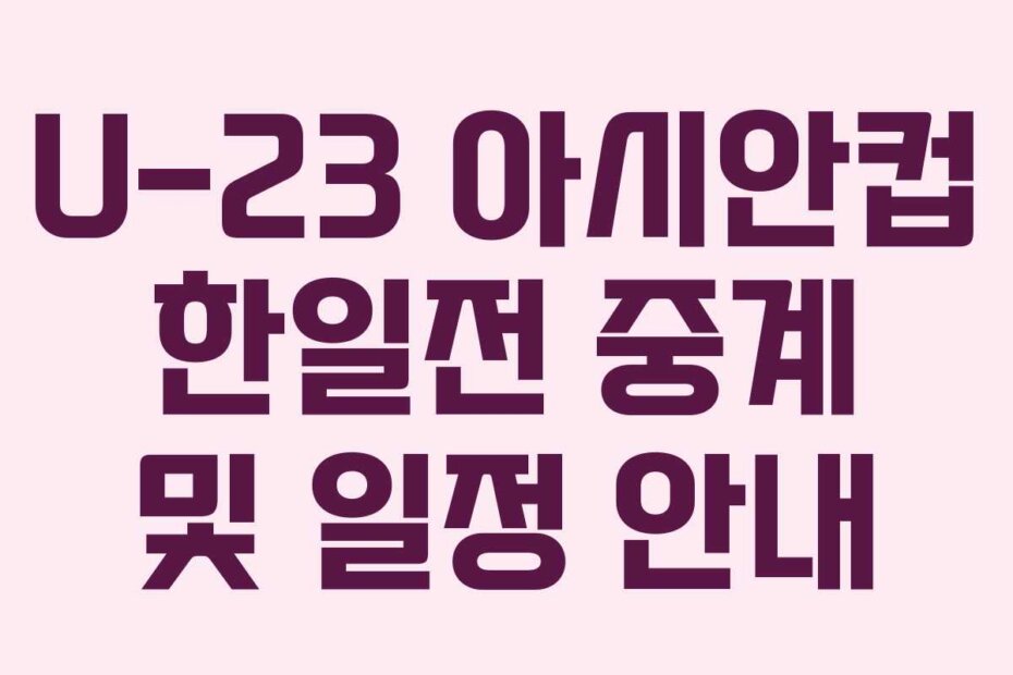 U-23 아시안컵 한일전 중계 및 일정 안내