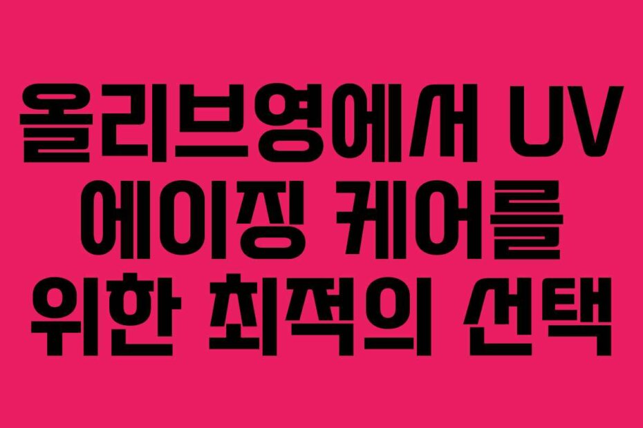 올리브영에서 UV 에이징 케어를 위한 최적의 선택