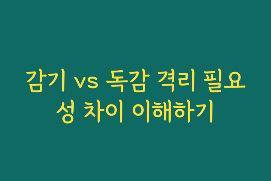 감기 vs 독감 격리 필요성 차이 이해하기