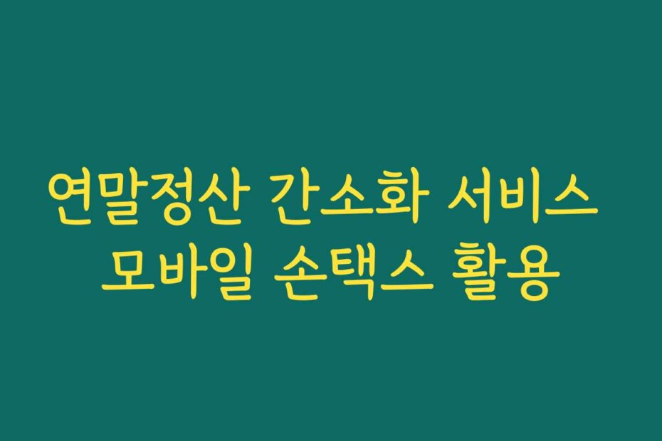 연말정산 간소화 서비스 모바일 손택스 활용