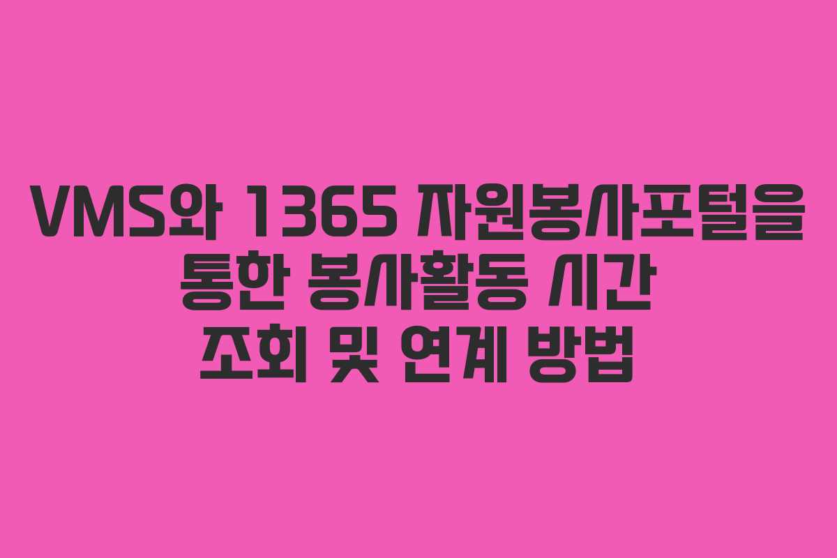 VMS와 1365 자원봉사포털을 통한 봉사활동 시간 조회 및 연계 방법