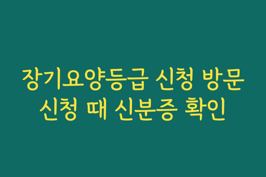 장기요양등급 신청 방문신청 때 신분증 확인