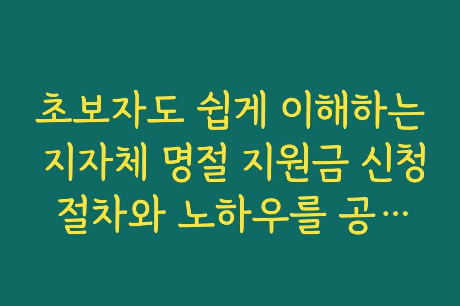 초보자도 쉽게 이해하는 지자체 명절 지원금 신청 절차와 노하우를 공개합니다