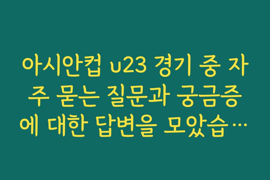 아시안컵 u23 경기 중 자주 묻는 질문과 궁금증에 대한 답변을 모았습니다