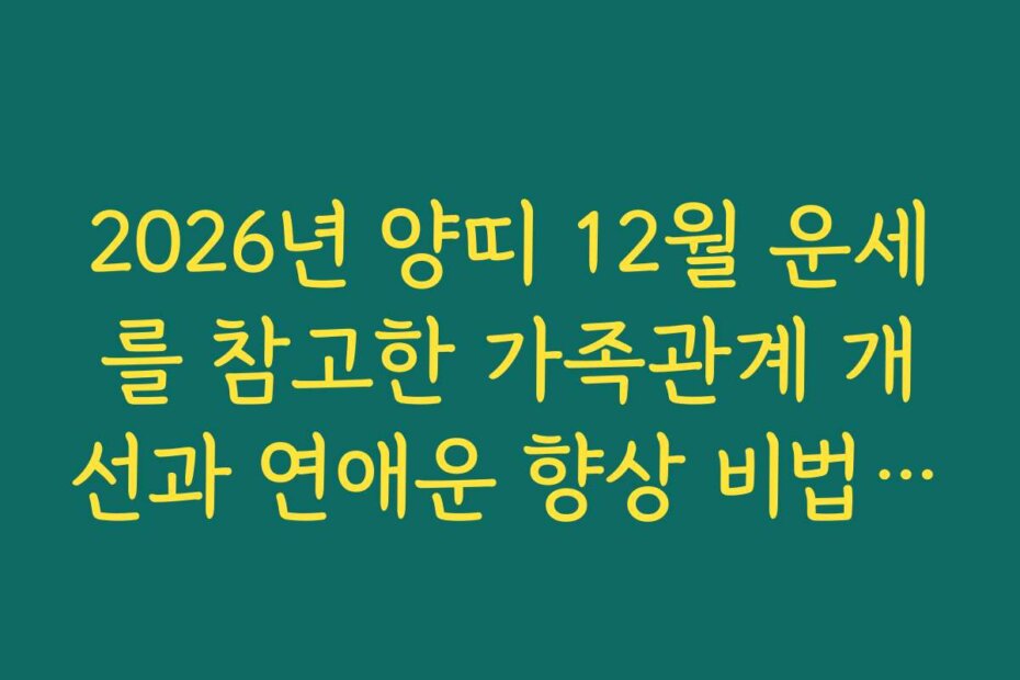 2026년 양띠 12월 운세를 참고한 가족관계 개선과 연애운 향상 비법을 공개합니다