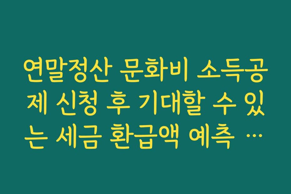 연말정산 문화비 소득공제 신청 후 기대할 수 있는 세금 환급액 예측 방법을 안내합니다