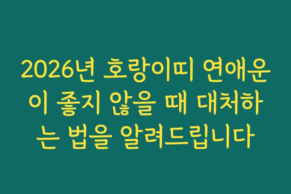 2026년 호랑이띠 연애운이 좋지 않을 때 대처하는 법을 알려드립니다