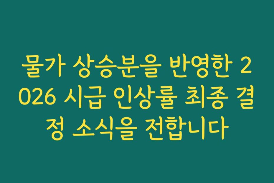 물가 상승분을 반영한 2026 시급 인상률 최종 결정 소식을 전합니다