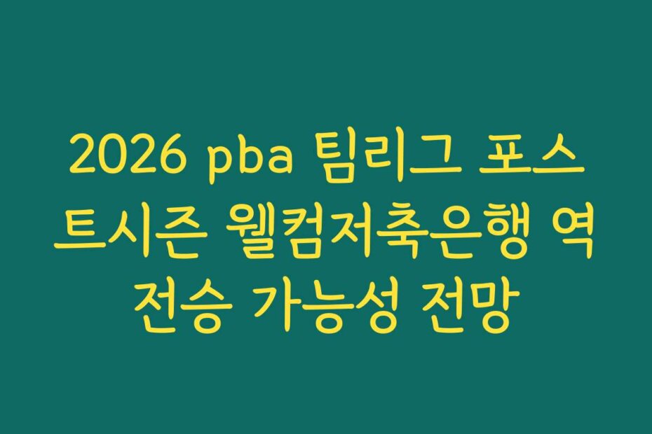 2026 pba 팀리그 포스트시즌 웰컴저축은행 역전승 가능성 전망