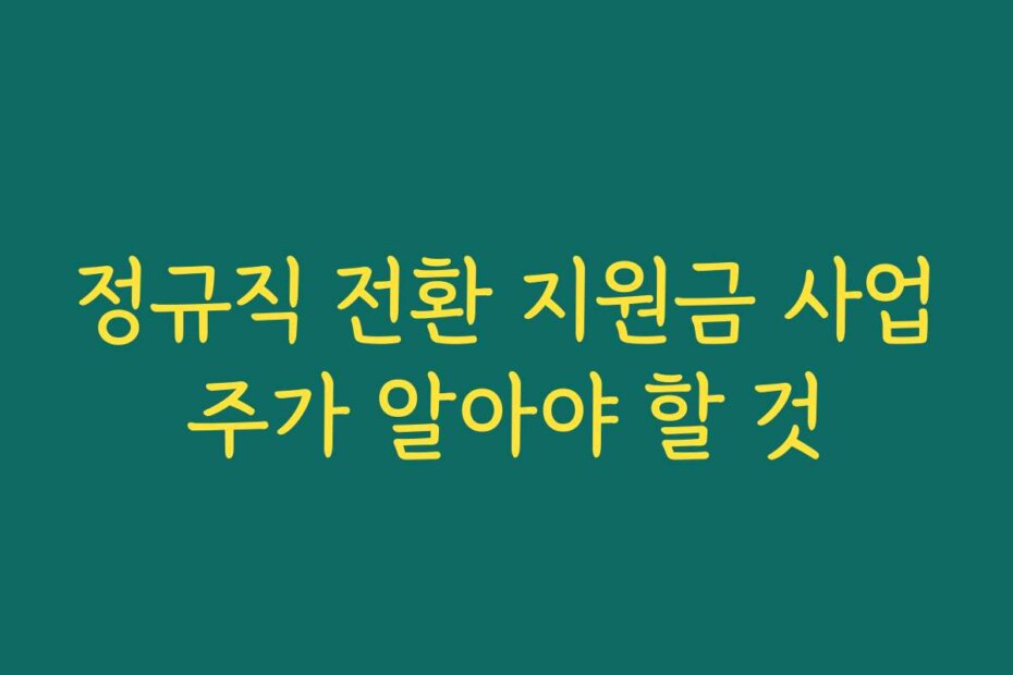 정규직 전환 지원금 사업주가 알아야 할 것