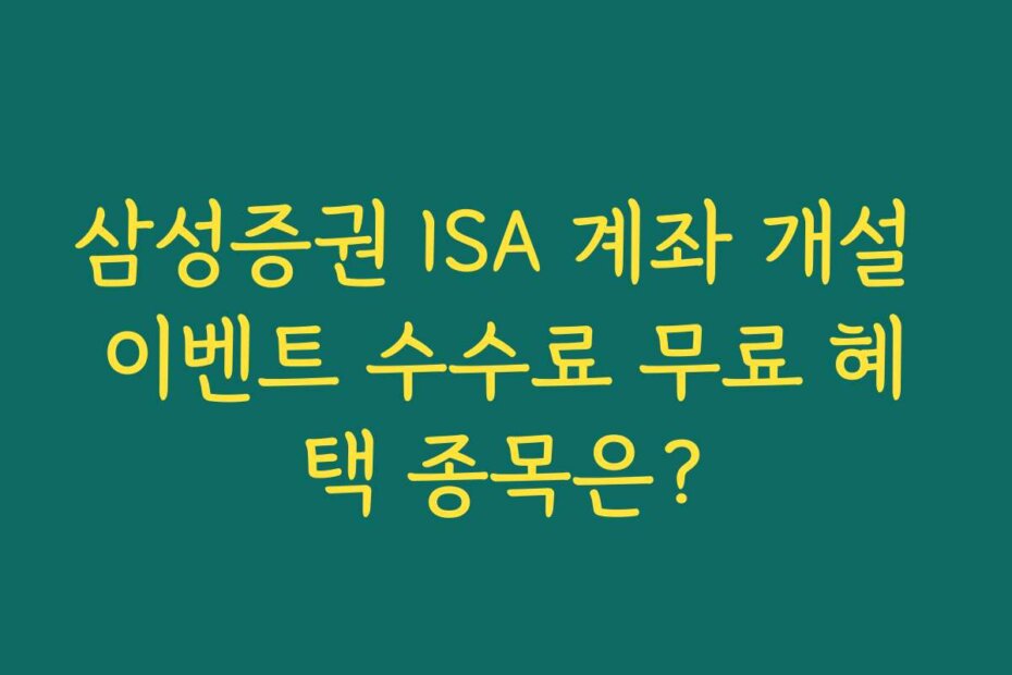 삼성증권 ISA 계좌 개설 이벤트 수수료 무료 혜택 종목은? 삼성증권 ISA 계좌 개설 이벤트 수수료 무료 혜택 종목은?