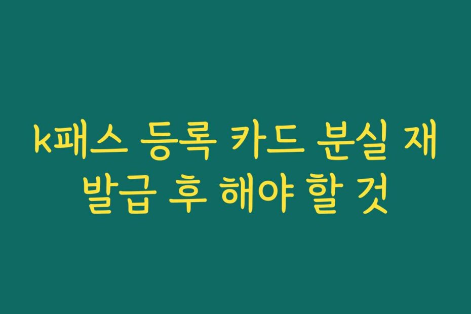 k패스 등록 카드 분실 재발급 후 해야 할 것