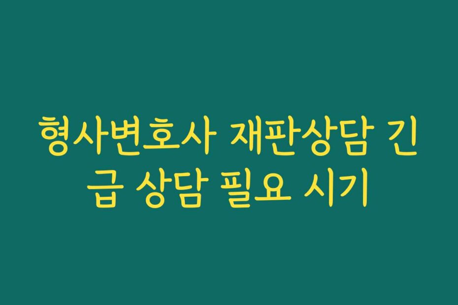형사변호사 재판상담 긴급 상담 필요 시기