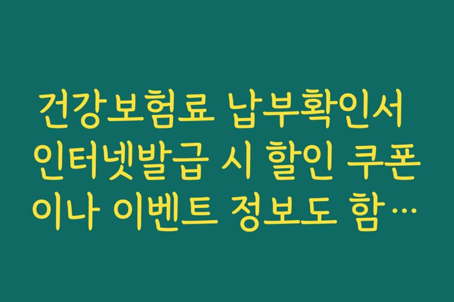 건강보험료 납부확인서 인터넷발급 시 할인 쿠폰이나 이벤트 정보도 함께 확인하세요
