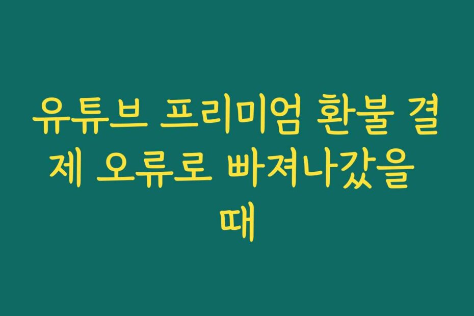 유튜브 프리미엄 환불 결제 오류로 빠져나갔을 때