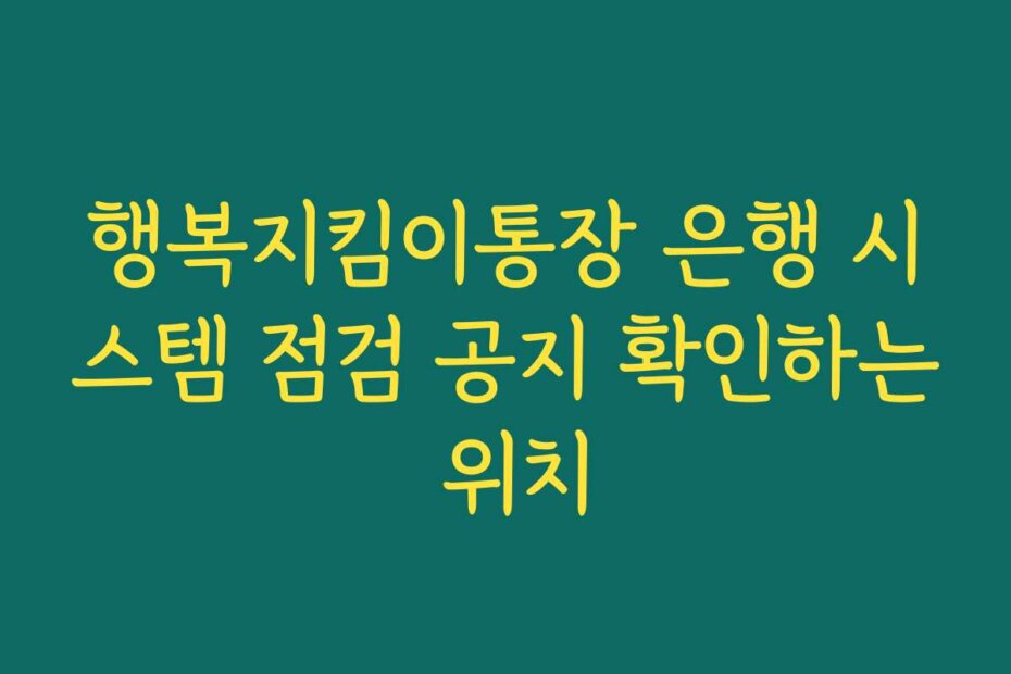 행복지킴이통장 은행 시스템 점검 공지 확인하는 위치
