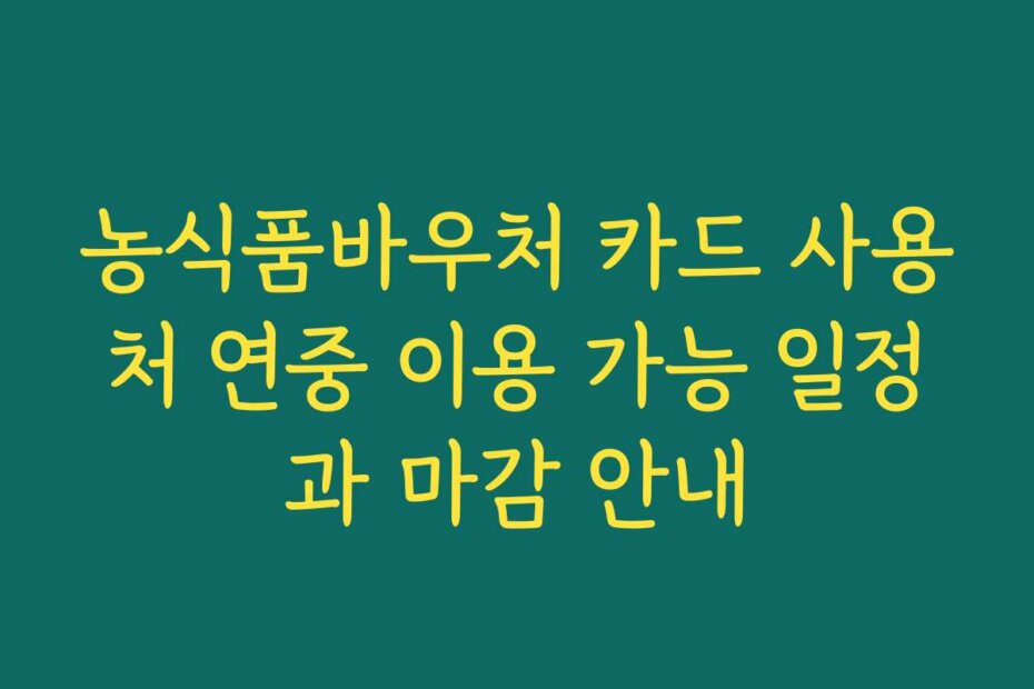 농식품바우처 카드 사용처 연중 이용 가능 일정과 마감 안내