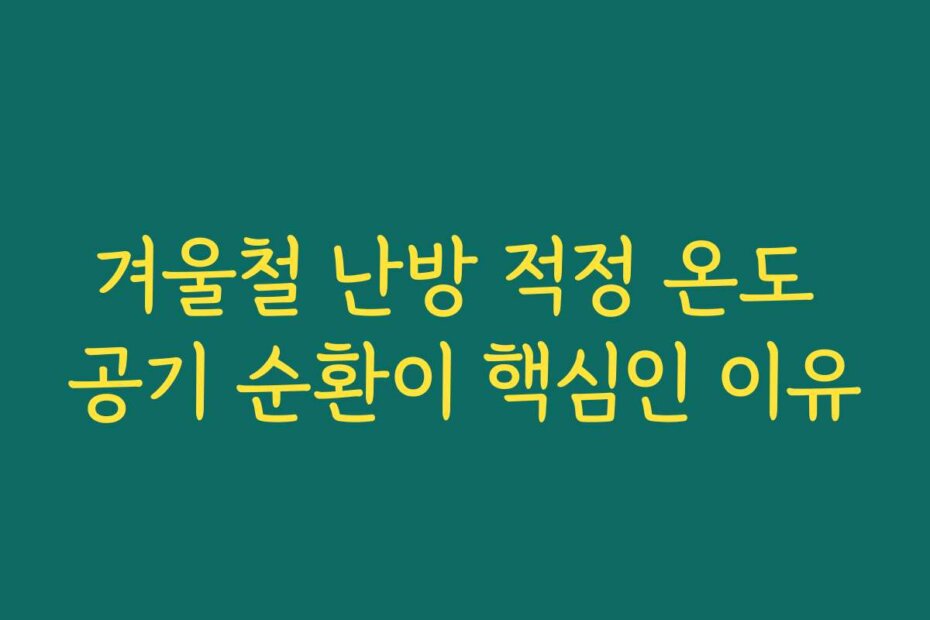 겨울철 난방 적정 온도 공기 순환이 핵심인 이유