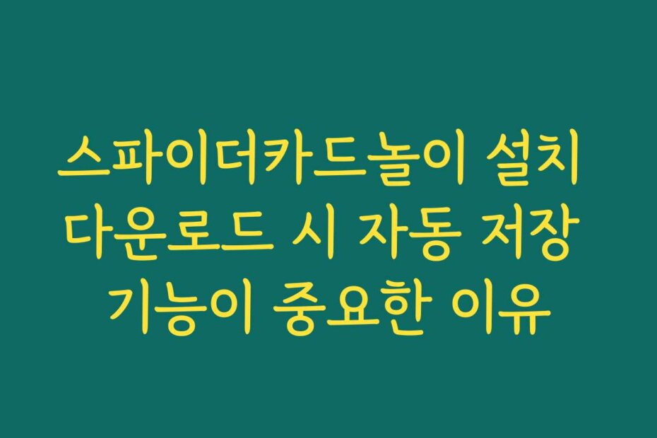 스파이더카드놀이 설치 다운로드 시 자동 저장 기능이 중요한 이유