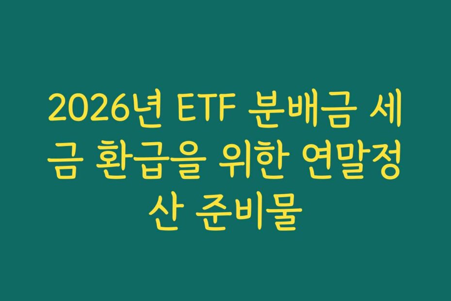 2026년 ETF 분배금 세금 환급을 위한 연말정산 준비물
