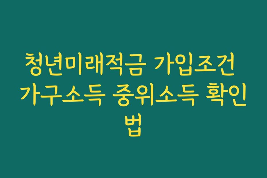 청년미래적금 가입조건 가구소득 중위소득 확인법