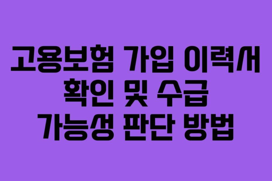 고용보험 가입 이력서 확인 및 수급 가능성 판단 방법