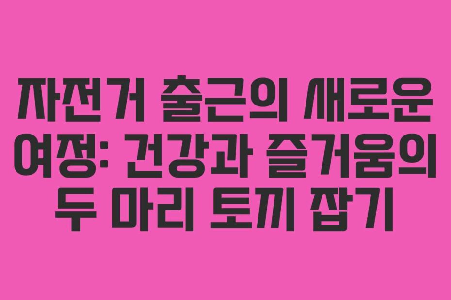 자전거 출근의 새로운 여정: 건강과 즐거움의 두 마리 토끼 잡기