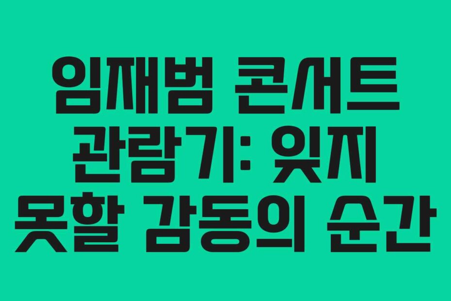 임재범 콘서트 관람기: 잊지 못할 감동의 순간