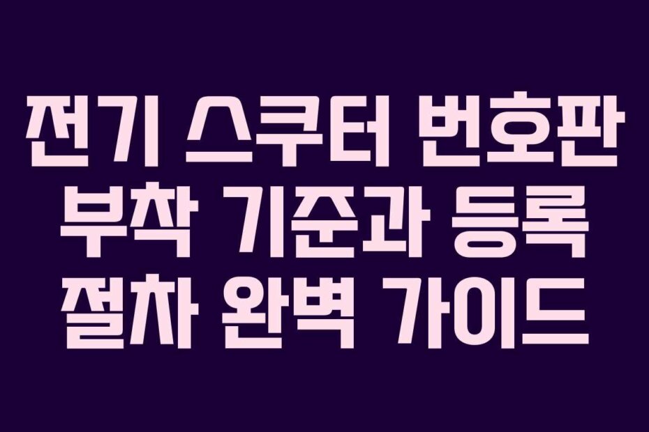전기 스쿠터 번호판 부착 기준과 등록 절차 완벽 가이드