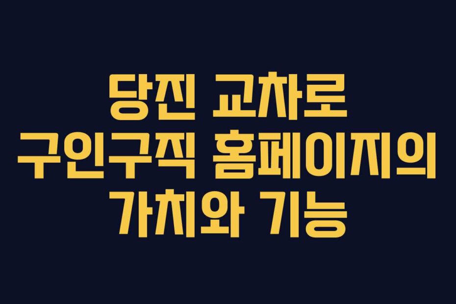 당진 교차로 구인구직 홈페이지의 가치와 기능