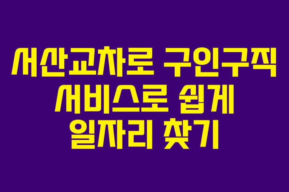 서산교차로 구인구직 서비스로 쉽게 일자리 찾기