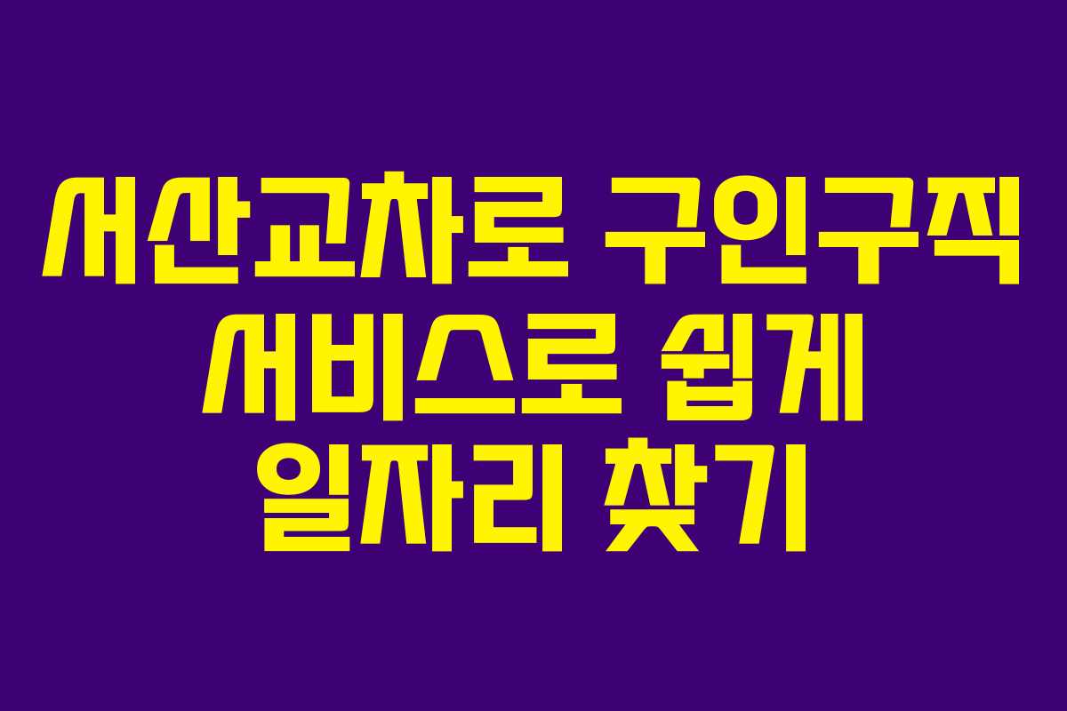 서산교차로 구인구직 서비스로 쉽게 일자리 찾기