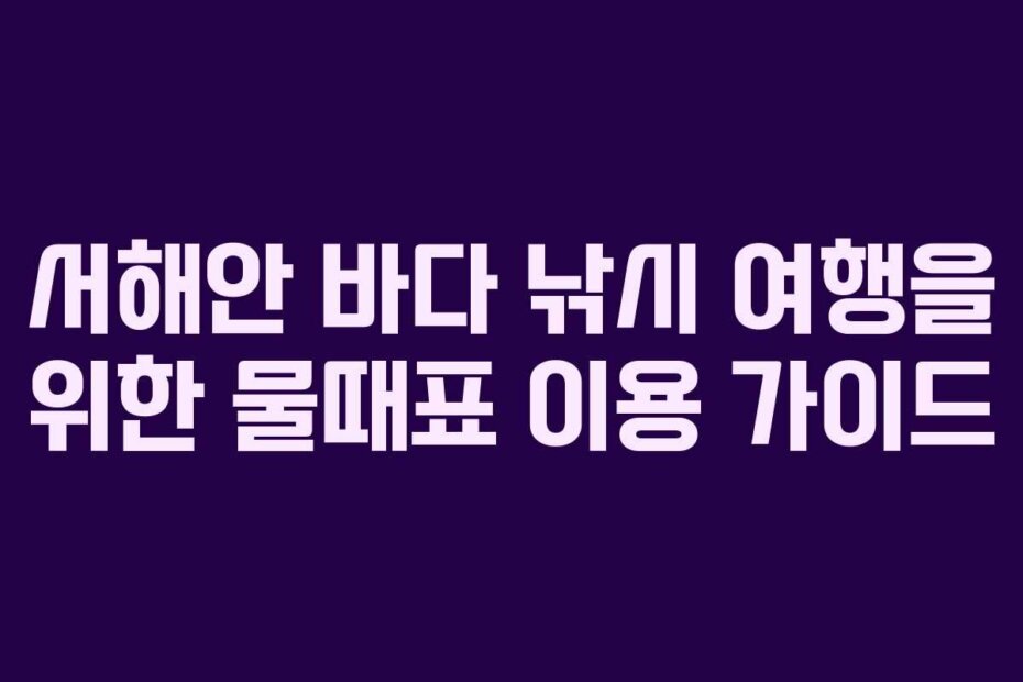 서해안 바다 낚시 여행을 위한 물때표 이용 가이드