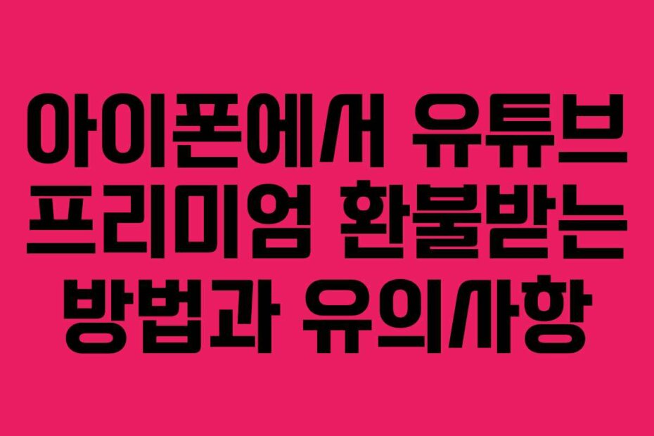 아이폰에서 유튜브 프리미엄 환불받는 방법과 유의사항