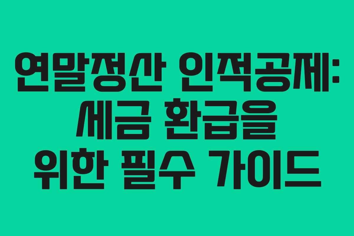 연말정산 인적공제: 세금 환급을 위한 필수 가이드