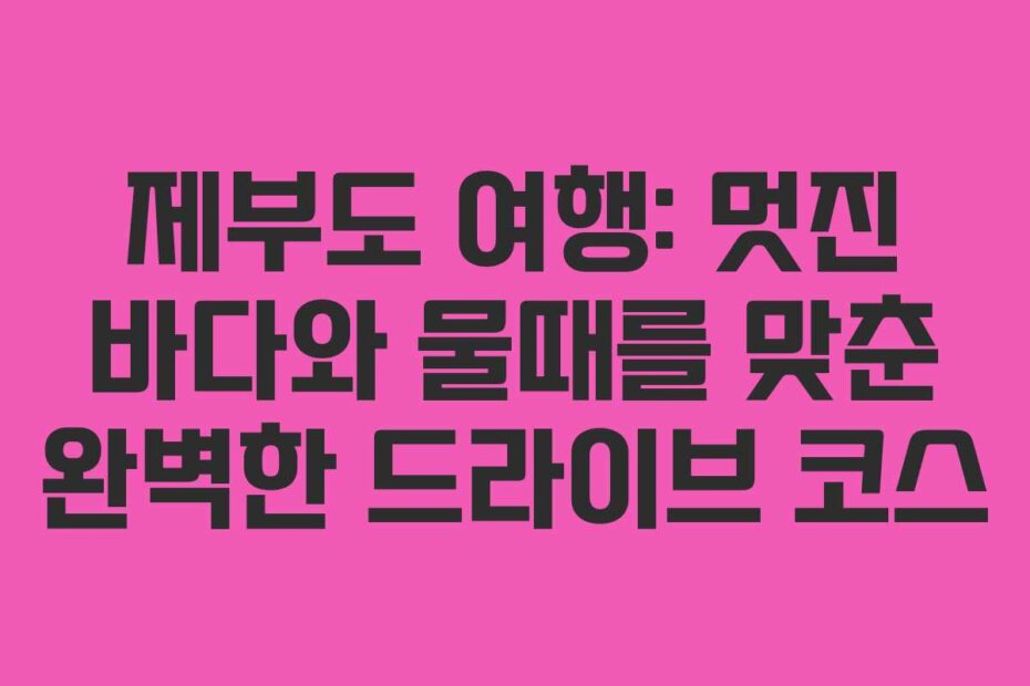 제부도 여행: 멋진 바다와 물때를 맞춘 완벽한 드라이브 코스