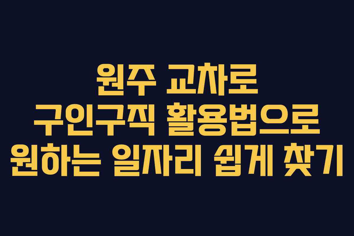 원주 교차로 구인구직 활용법으로 원하는 일자리 쉽게 찾기