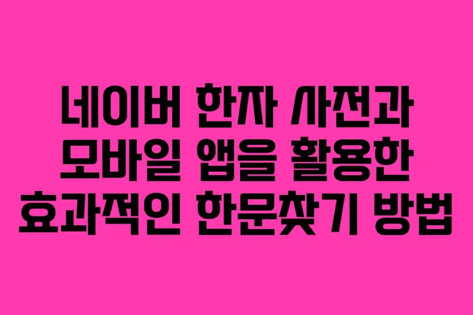 네이버 한자 사전과 모바일 앱을 활용한 효과적인 한문찾기 방법