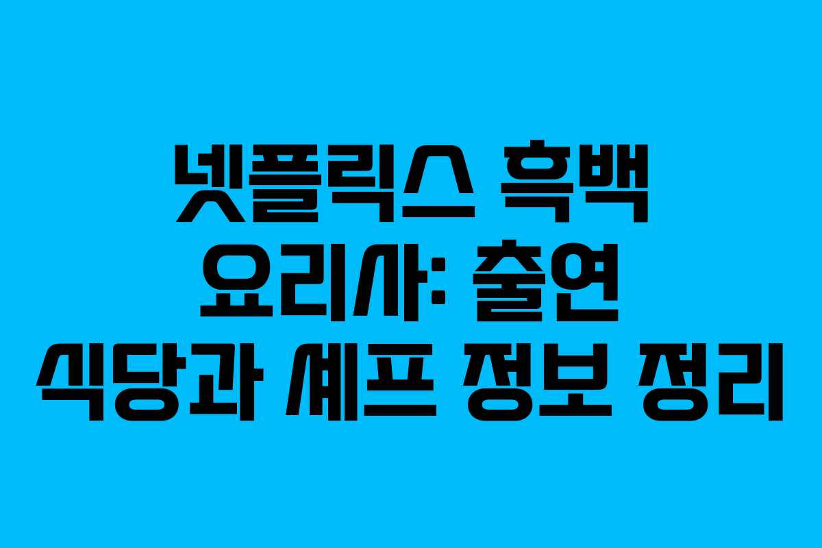 넷플릭스 흑백 요리사: 출연 식당과 셰프 정보 정리