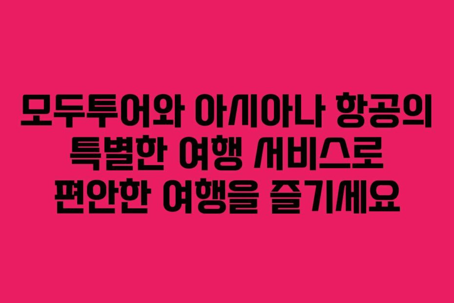 모두투어와 아시아나 항공의 특별한 여행 서비스로 편안한 여행을 즐기세요
