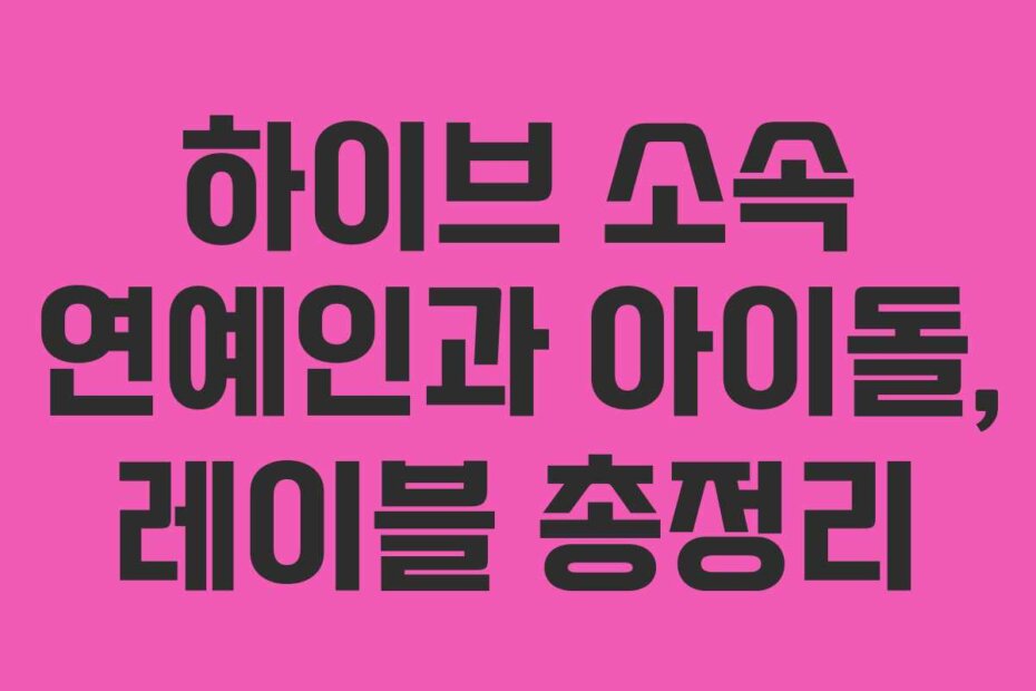 하이브 소속 연예인과 아이돌, 레이블 총정리