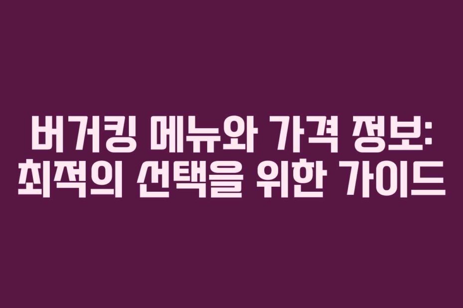 버거킹 메뉴와 가격 정보: 최적의 선택을 위한 가이드